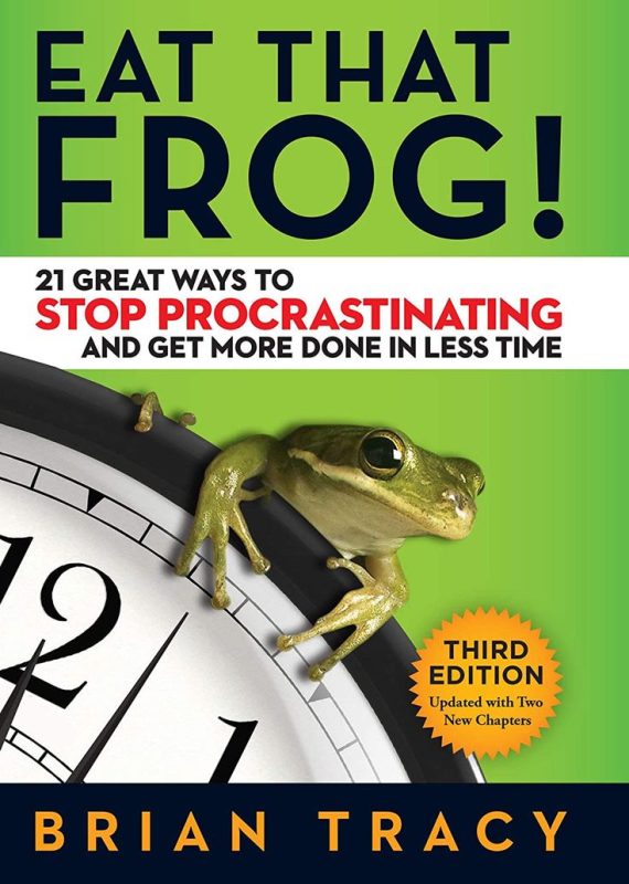 Eat That Frog!_ 21 Great Ways to Stop Procrastinating and Get More Done in Less Time