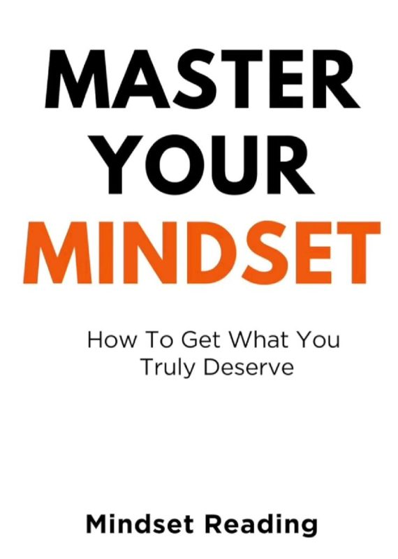 Master Your Mindset_ How To Get What You Truly Deserve